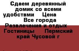 Сдаем деревянный домик со всеми удобствми. › Цена ­ 2 500 - Все города Развлечения и отдых » Гостиницы   . Пермский край,Чусовой г.